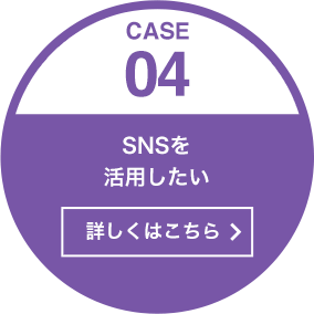 ［CASE04］SNSを活用したい